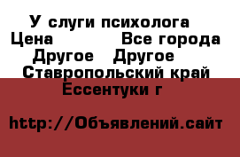 У слуги психолога › Цена ­ 1 000 - Все города Другое » Другое   . Ставропольский край,Ессентуки г.